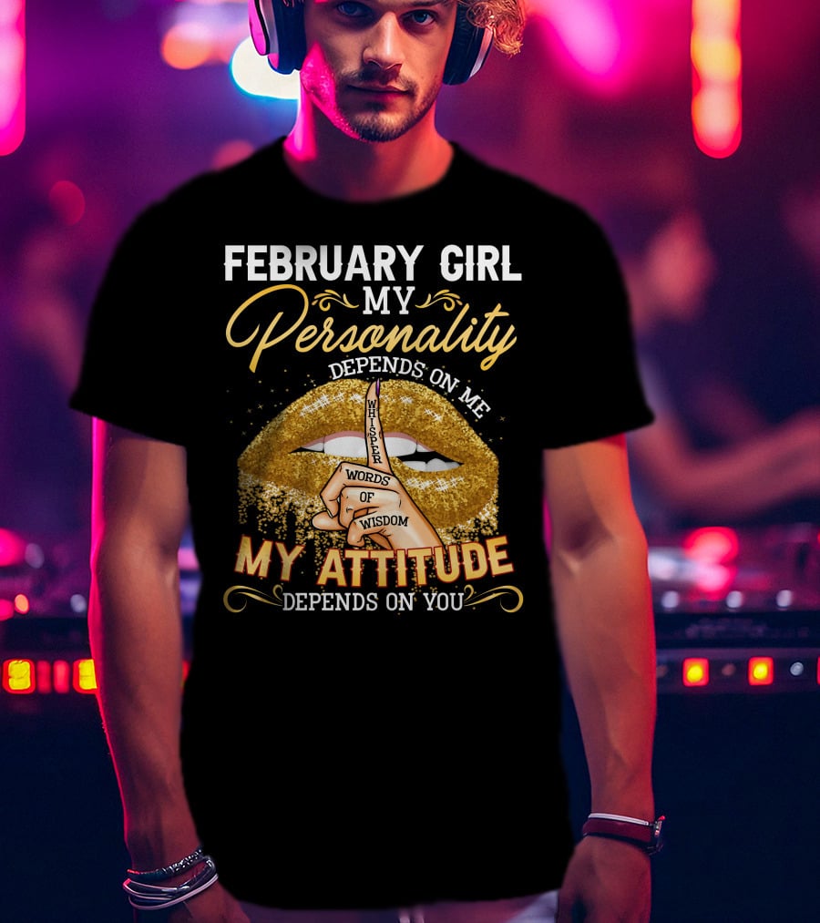 February Girl My Personality Depends On ME Whisper Words Of Wisdom My Attitude Depends On You T-Shirt