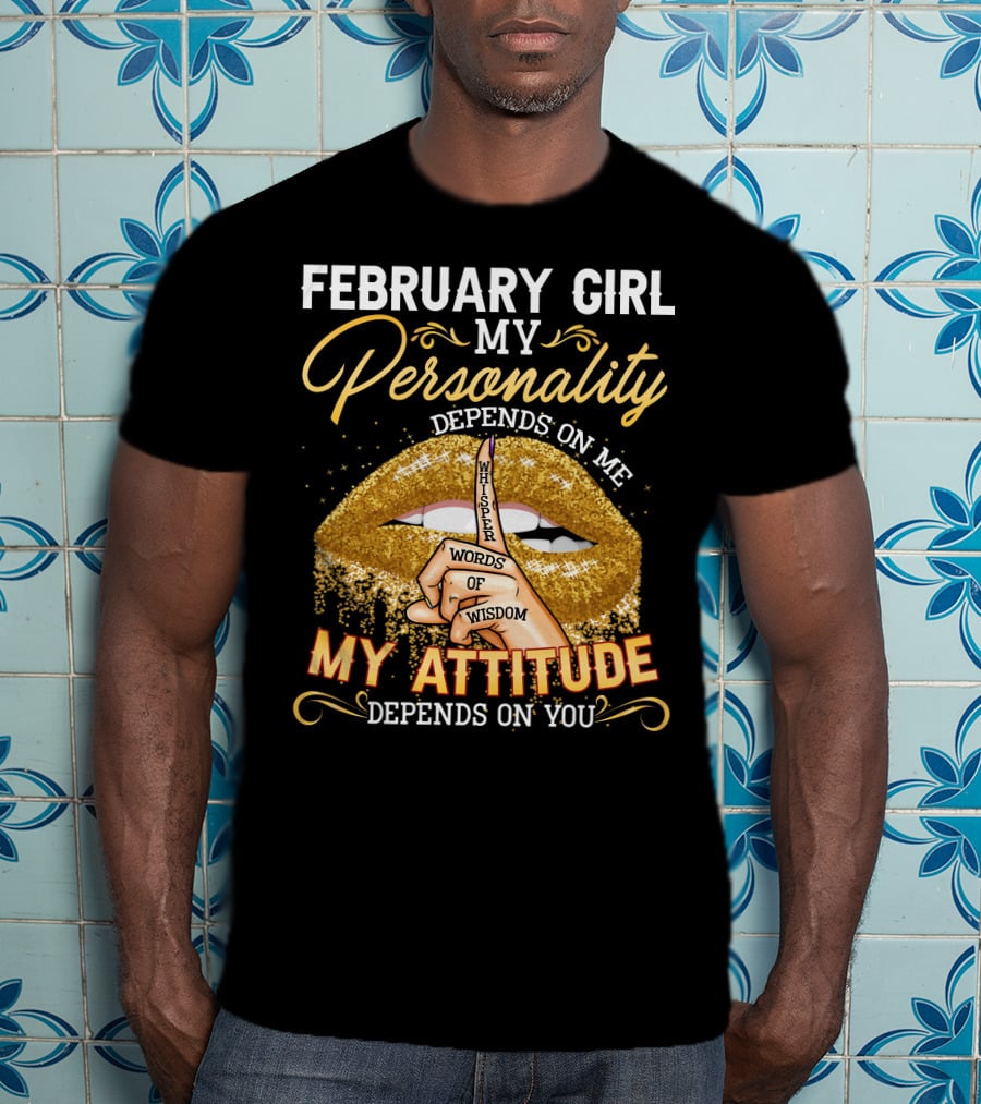 February Girl My Personality Depends On ME Whisper Words Of Wisdom My Attitude Depends On You T-Shirt