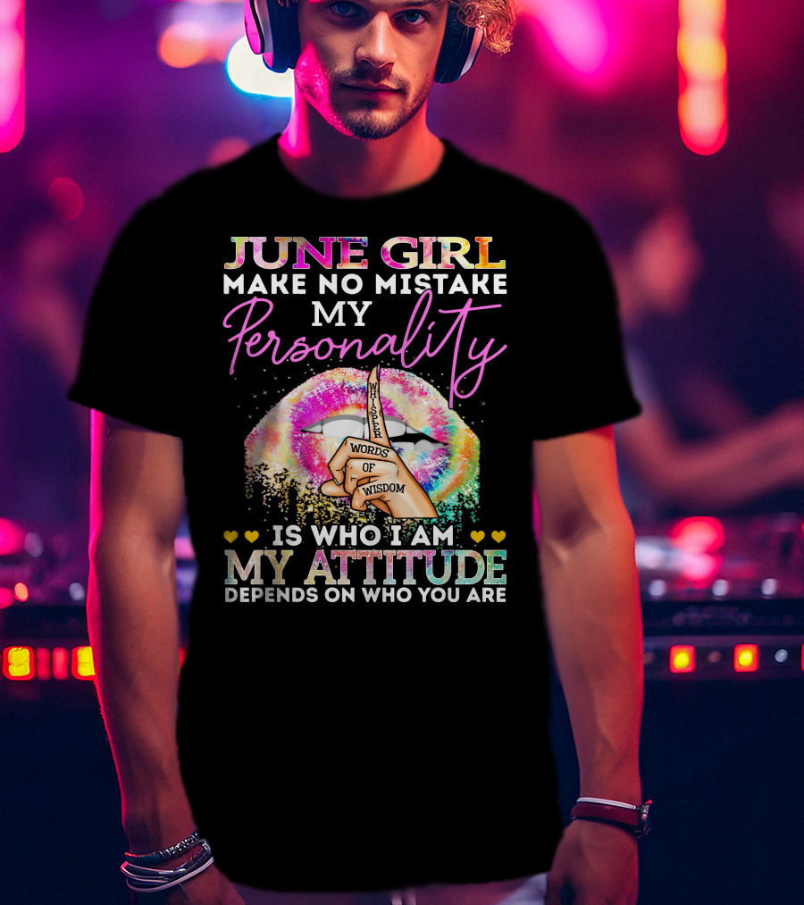 June Girl Make No Mistake My Personality Is Who I Am My Attitude Depends On Who You Are Whisper Words Of Wisdom T-Shirt