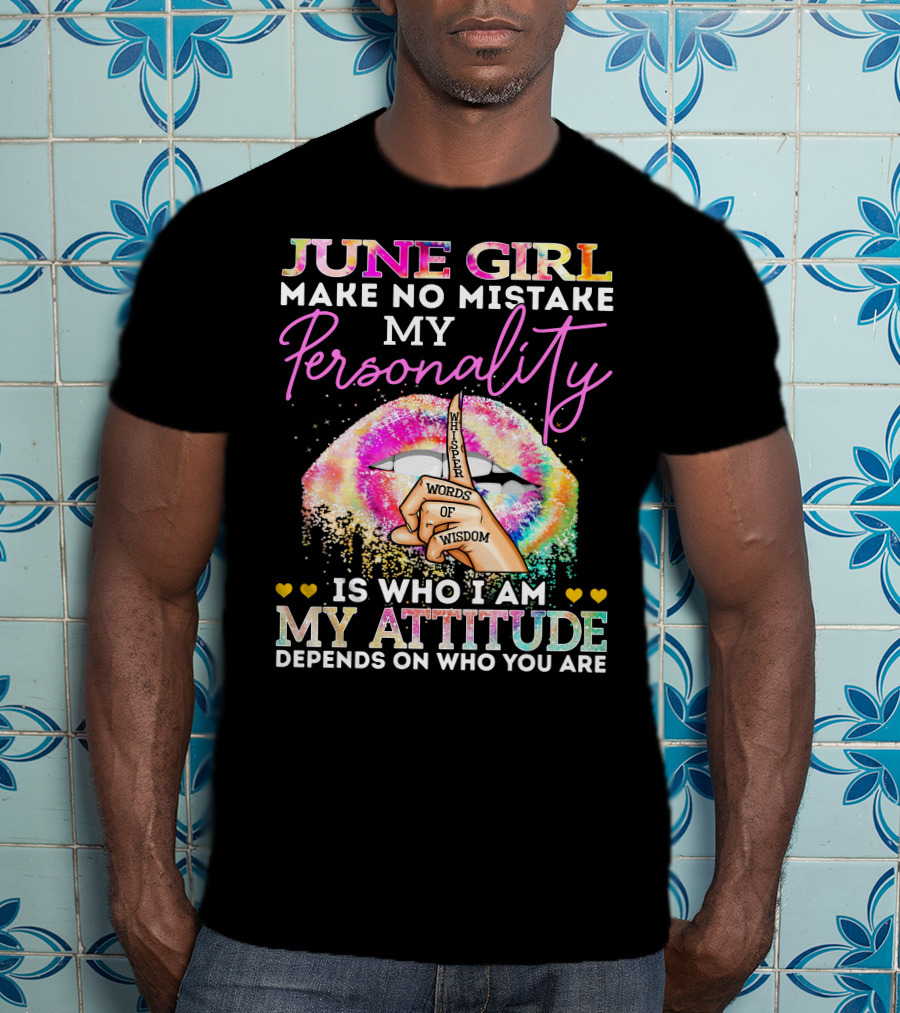 June Girl Make No Mistake My Personality Is Who I Am My Attitude Depends On Who You Are Whisper Words Of Wisdom T-Shirt