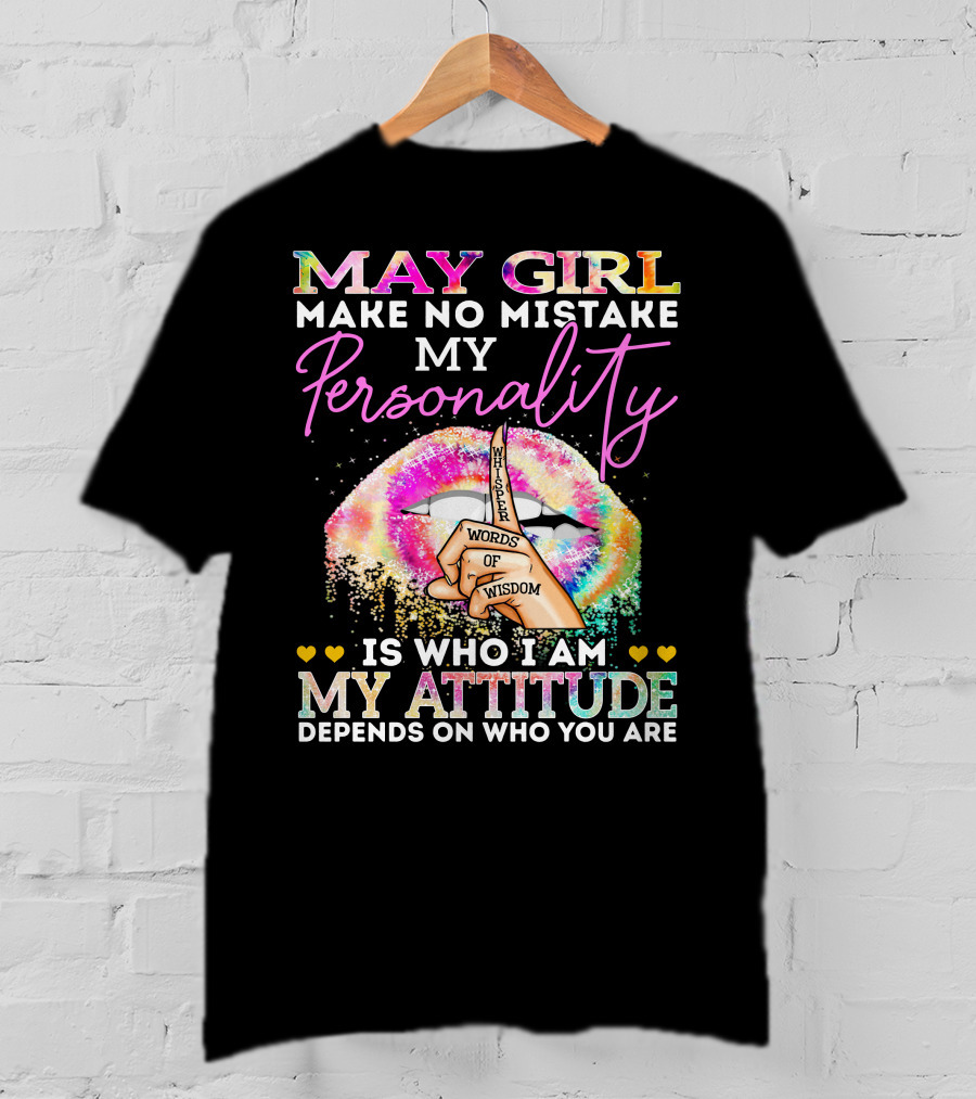 May Girl Make No Mistake My Personality Words Of Wisdom Is Who I Am My Attitude Depends On Who You Are T-Shirt