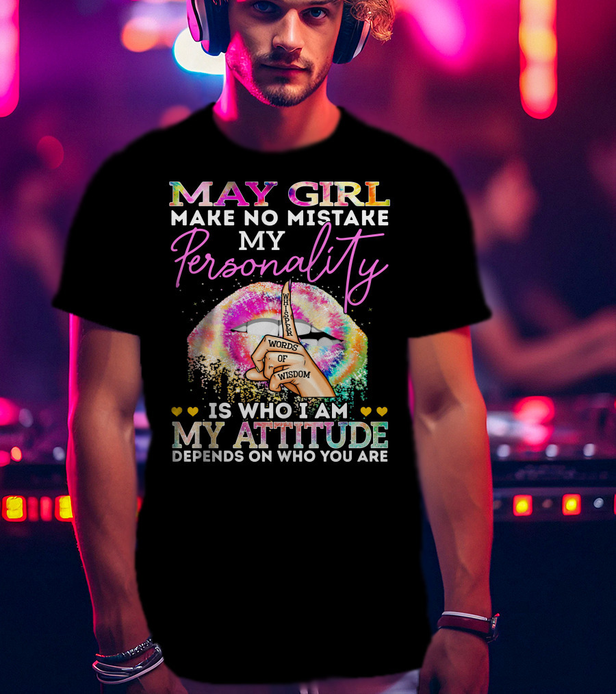 May Girl Make No Mistake My Personality Words Of Wisdom Is Who I Am My Attitude Depends On Who You Are T-Shirt