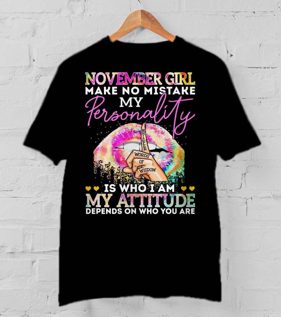 November Girl Make No Mistake My Personality Is Who I Am My Attitude Depends On Who You Are Whisper Words Of Wisdom T-Shirt