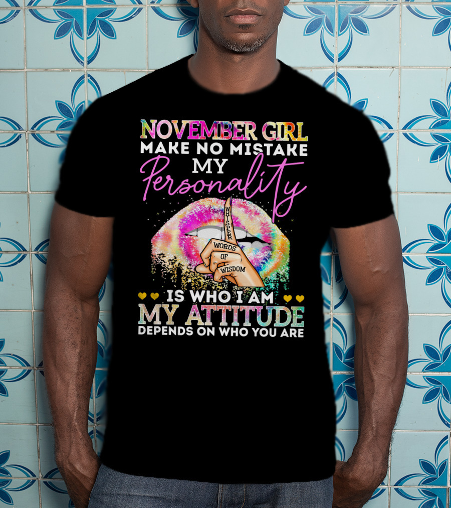 November Girl Make No Mistake My Personality Is Who I Am My Attitude Depends On Who You Are Whisper Words Of Wisdom T-Shirt