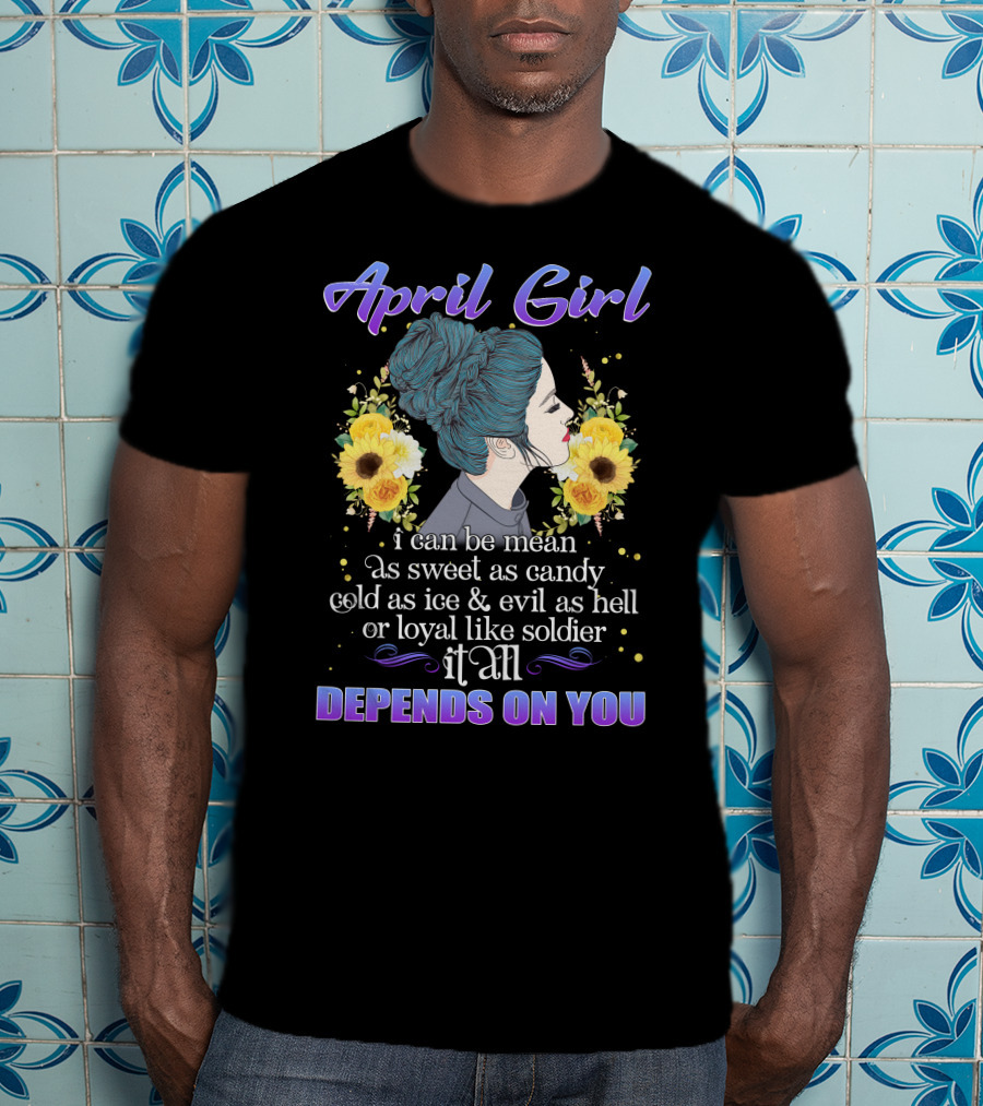 April Girl I Can Be Mean Sweet Cold Evil Or Loyal It All Depends On You T-Shirt
