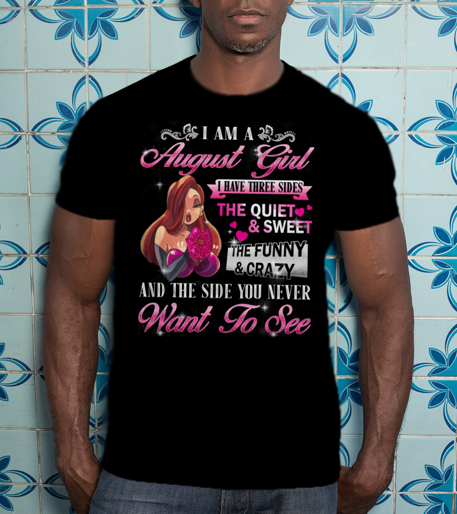 I Am A August Girl I Have Three Sides The Quiet Sweet The Funny Crazy And The Side You Never Want To See T-Shirt