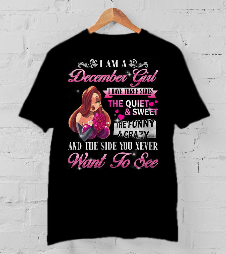 I Am A December Girl I Have Three Sides The Quiet And Sweet The Funny And Crazy And The Side You Never Want To See T-Shirt