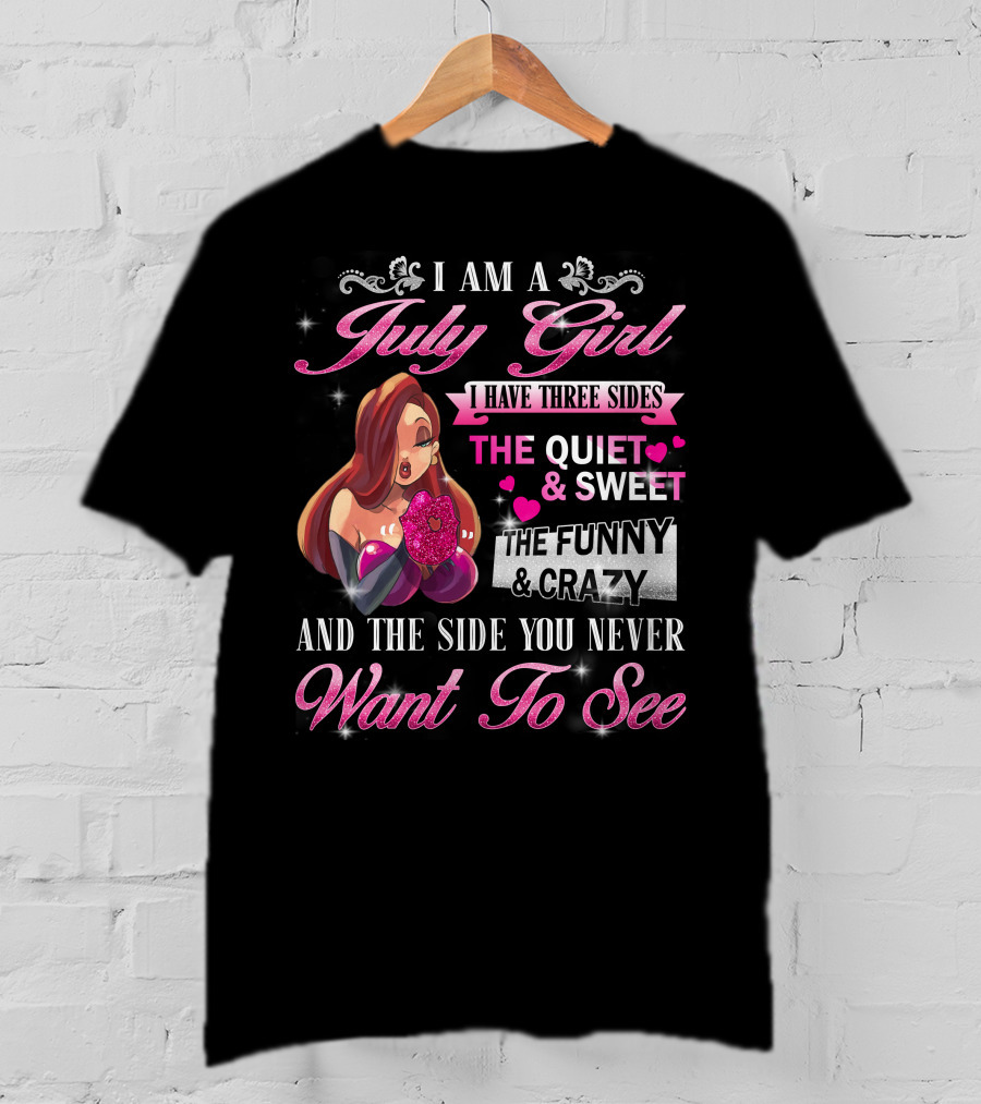 I Am A July Girl I Have Three Sides The Quiet And Sweet The Funny And Crazy And The Side You Never Want To See T-Shirt