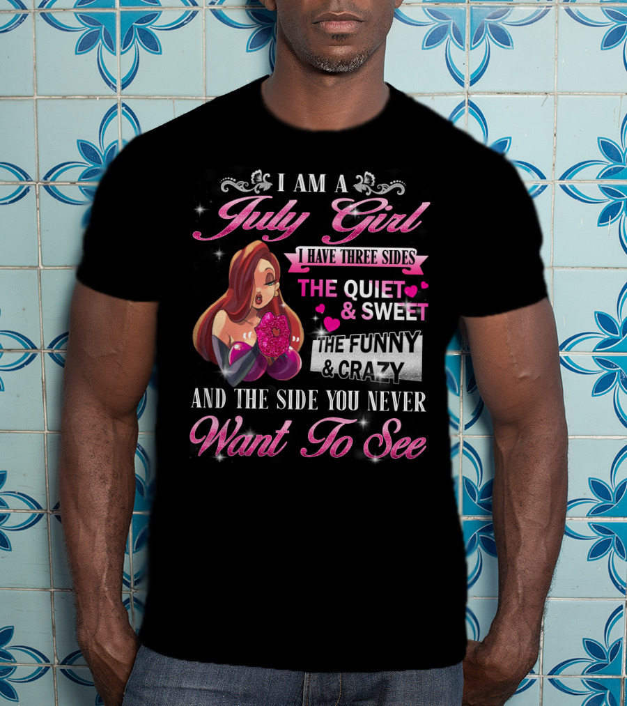 I Am A July Girl I Have Three Sides The Quiet And Sweet The Funny And Crazy And The Side You Never Want To See T-Shirt