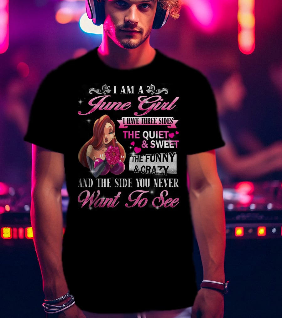 I Am A June Girl I Have Three Sides The Quiet Sweet The Funny Crazy And The Side You Never Want To See T-Shirt