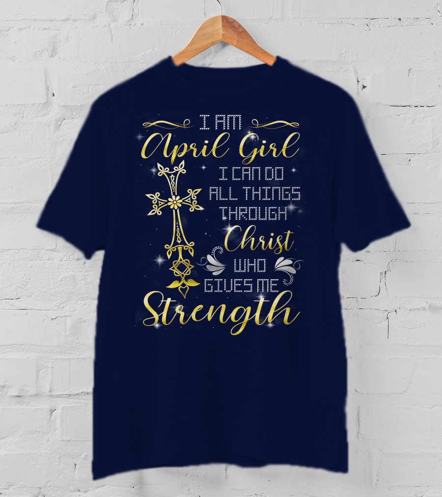 I Am April Girl I Can Do All Things Through Christ Who Gives Me Strength T-Shirt