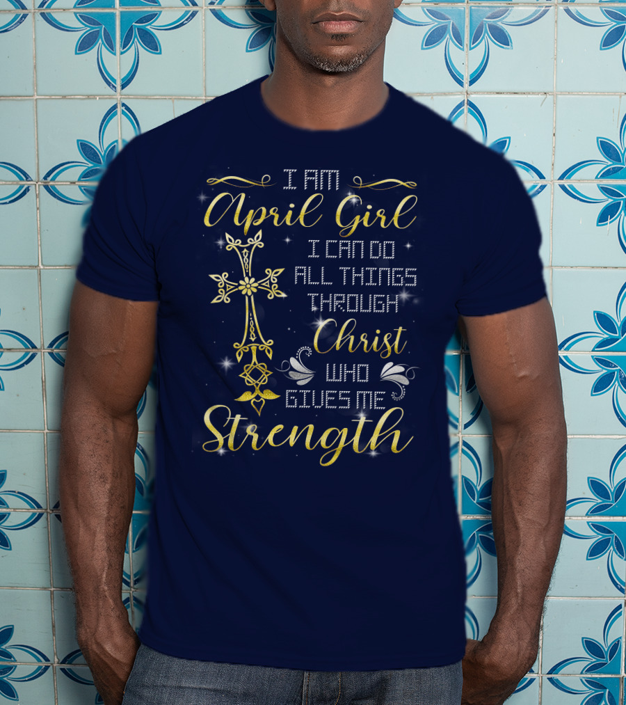 I Am April Girl I Can Do All Things Through Christ Who Gives Me Strength T-Shirt