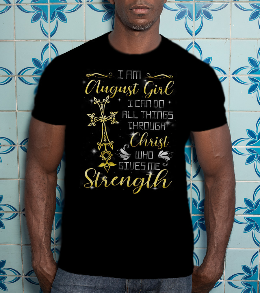 I Am August Girl I Can Do All Things Through Christ Who Gives Me Strength T-Shirt