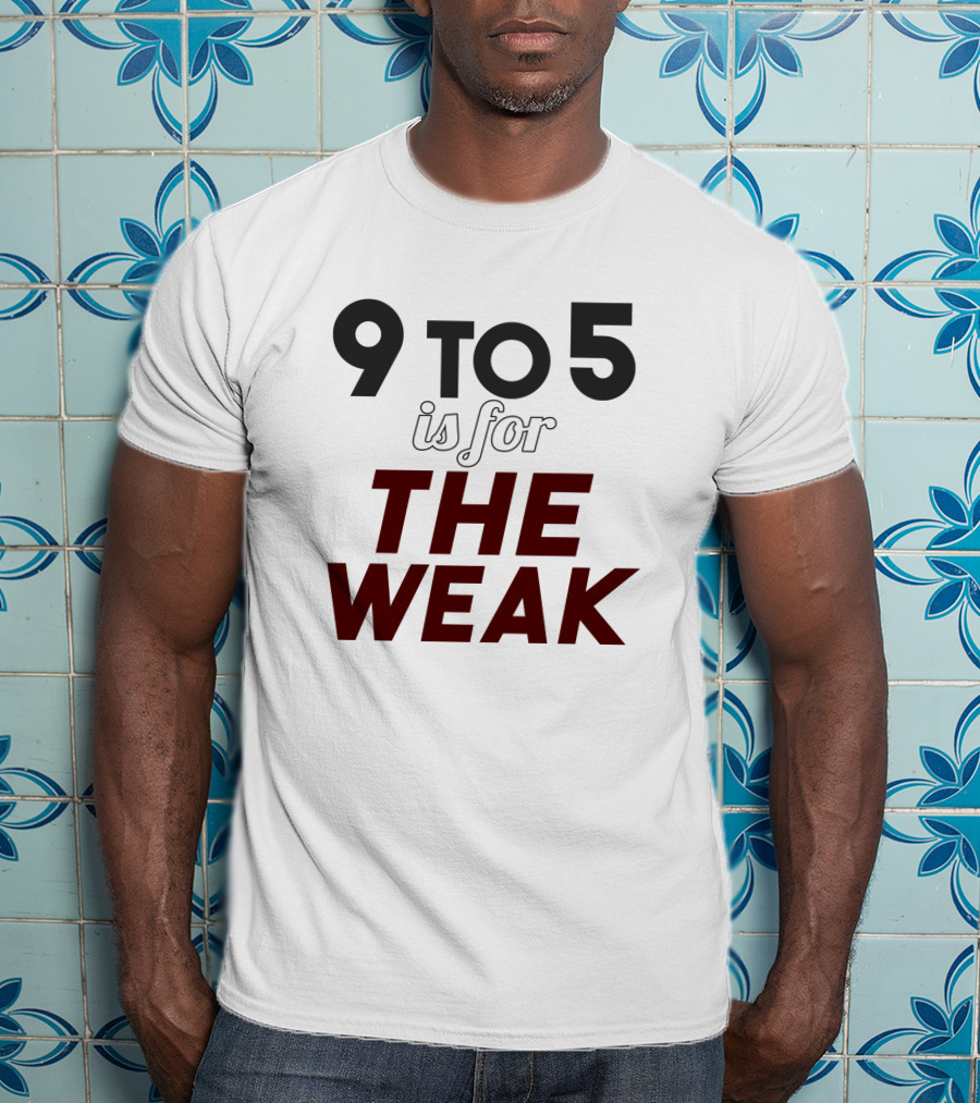 9 To 5 Is For The Weak 1324387 T-Shirt