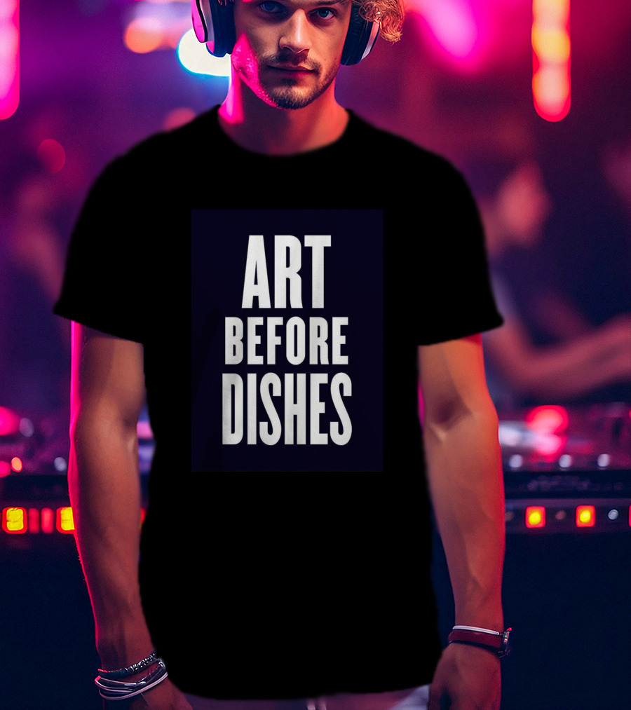 ART BEFORE DISHES T-Shirt