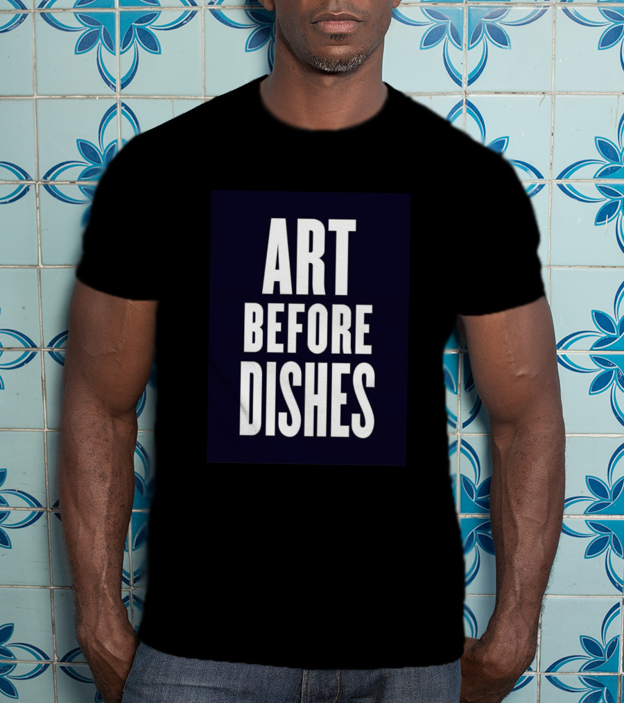 ART BEFORE DISHES T-Shirt