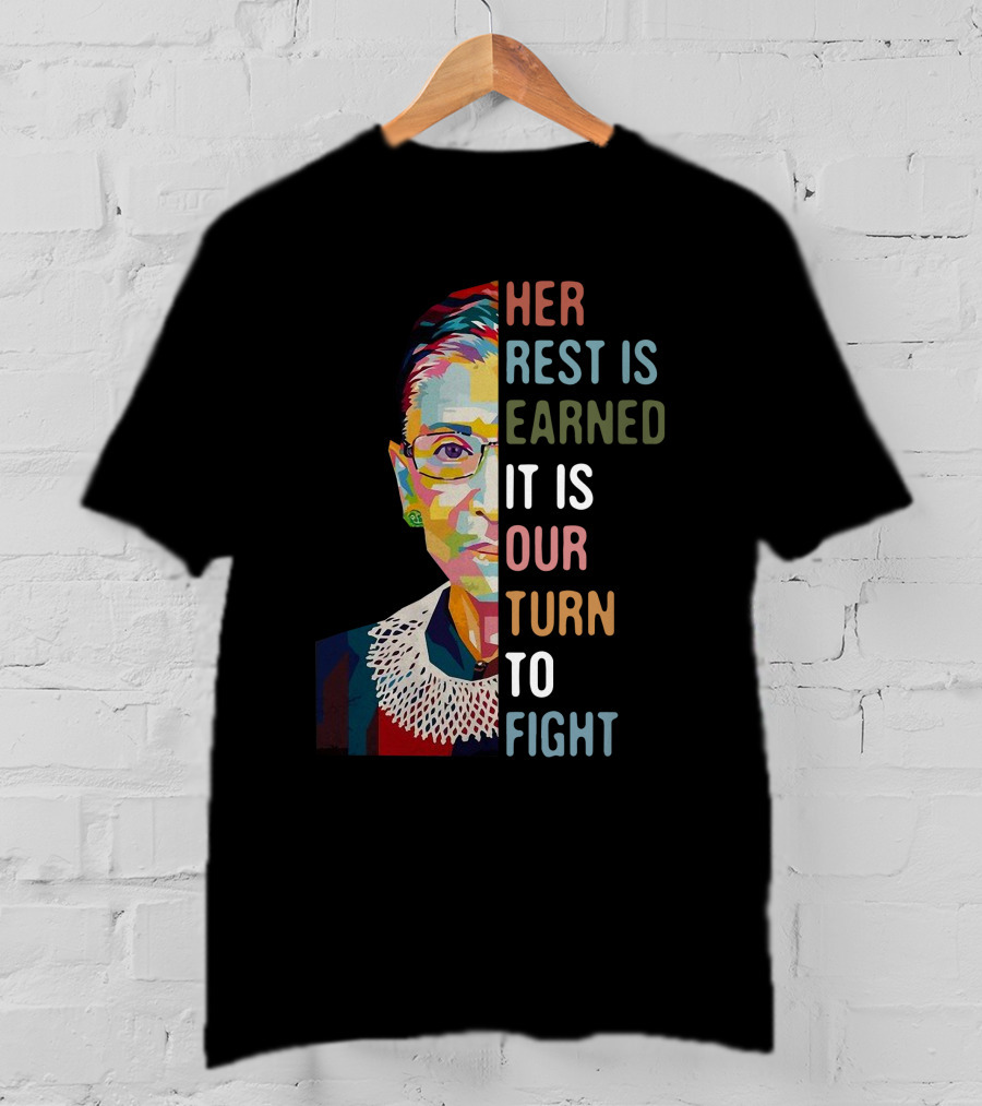 Her Rest Is Earned It Is Our Turn To Fight RBG T-Shirt