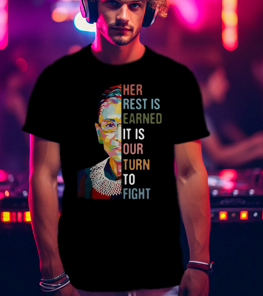 Her Rest Is Earned It Is Our Turn To Fight RBG T-Shirt