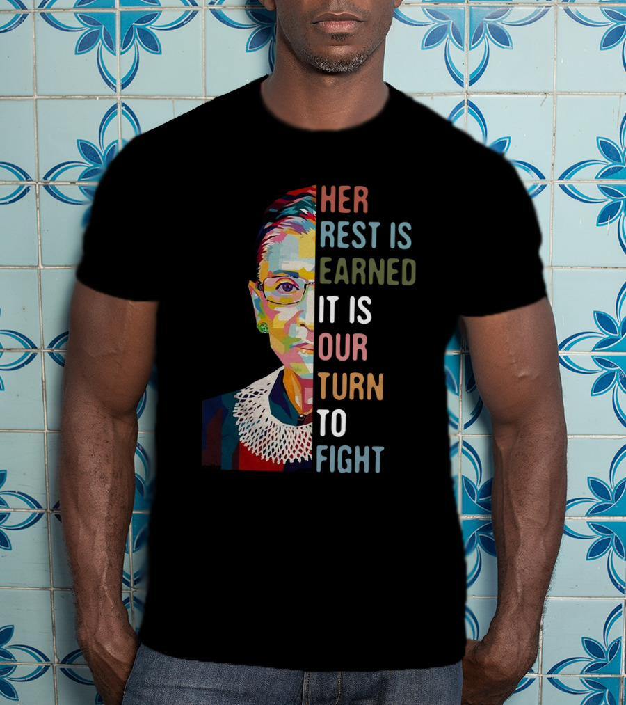 Her Rest Is Earned It Is Our Turn To Fight RBG T-Shirt