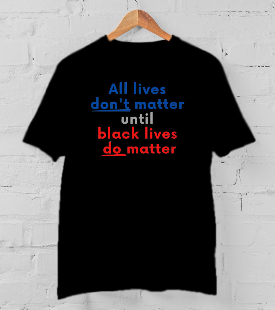 All Lives Don't Matter Until Black Lives Do Red Blue T-Shirt