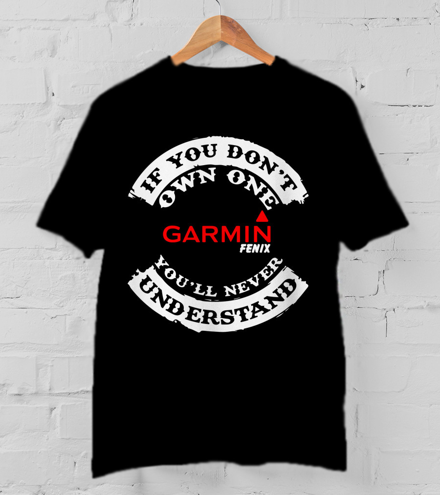 If You Don't Own One Garmin Fenix You'll Never Understand T-Shirt