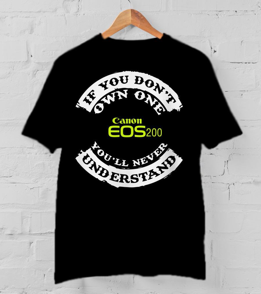 If You Don't Own One You'll Never Understand Canon EOS 200D T-Shirt