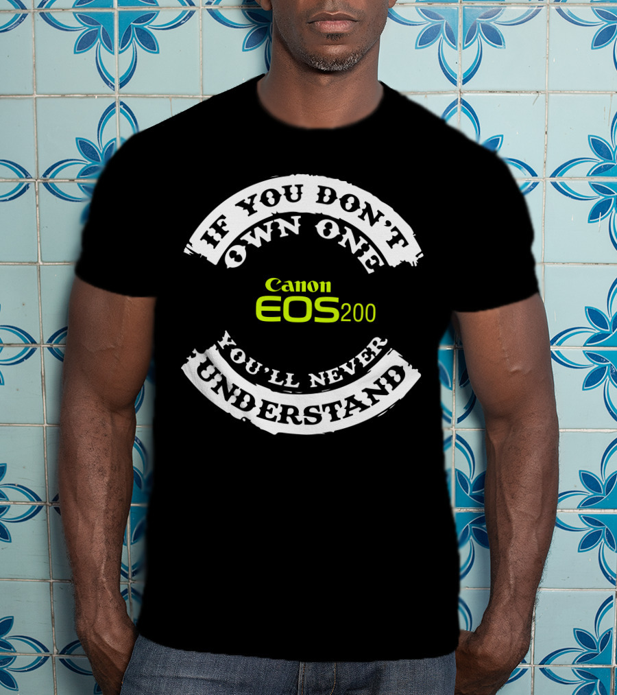 If You Don't Own One You'll Never Understand Canon EOS 200D T-Shirt