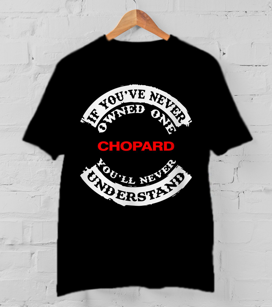 If You've Never Owned One Chopard You'll Never Understand T-Shirt