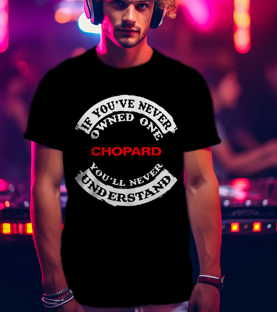 If You've Never Owned One Chopard You'll Never Understand T-Shirt