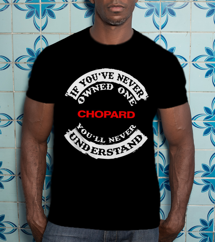 If You've Never Owned One Chopard You'll Never Understand T-Shirt