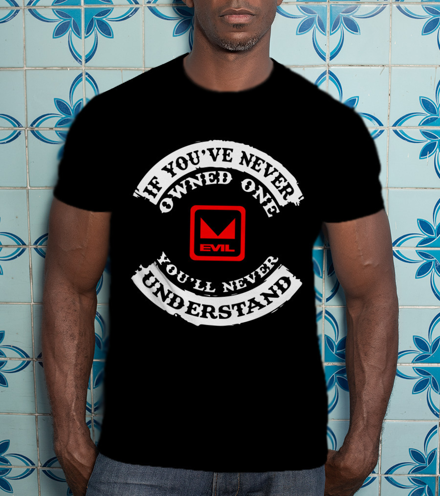 If You've Never Owned One You'll Never Understand Evil T-Shirt
