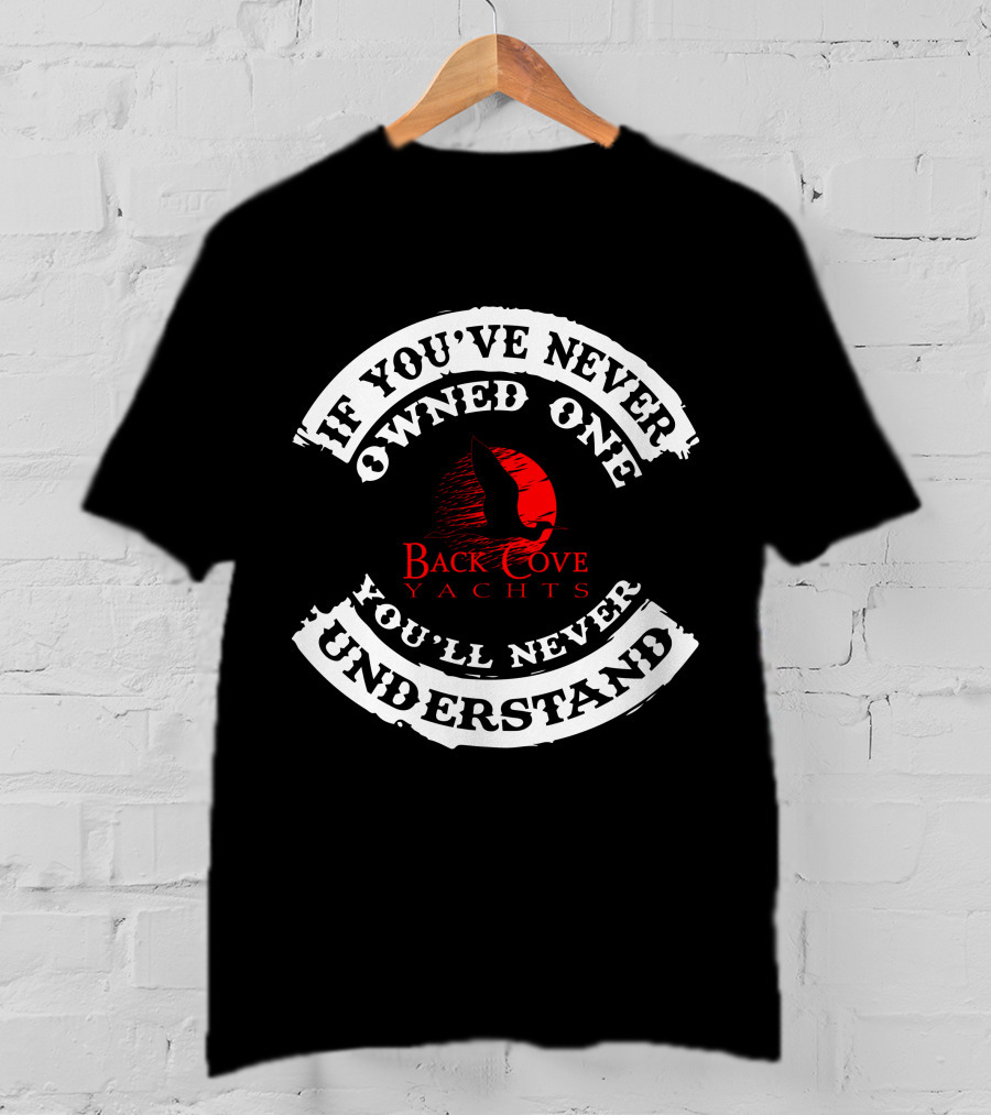 If You've Never Owned One Back Cove Yachts You'll Never Understand T-Shirt