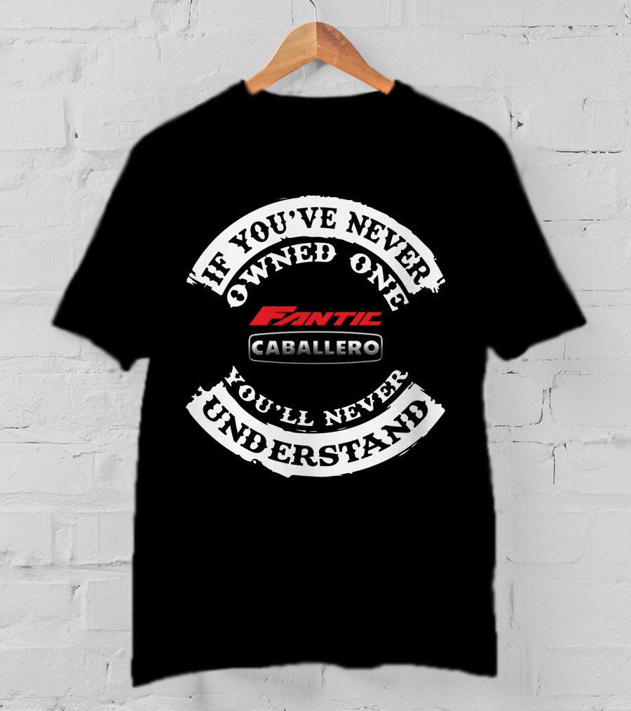 If You've Never Owned One Fantic Caballero You'll Never Understand T-Shirt