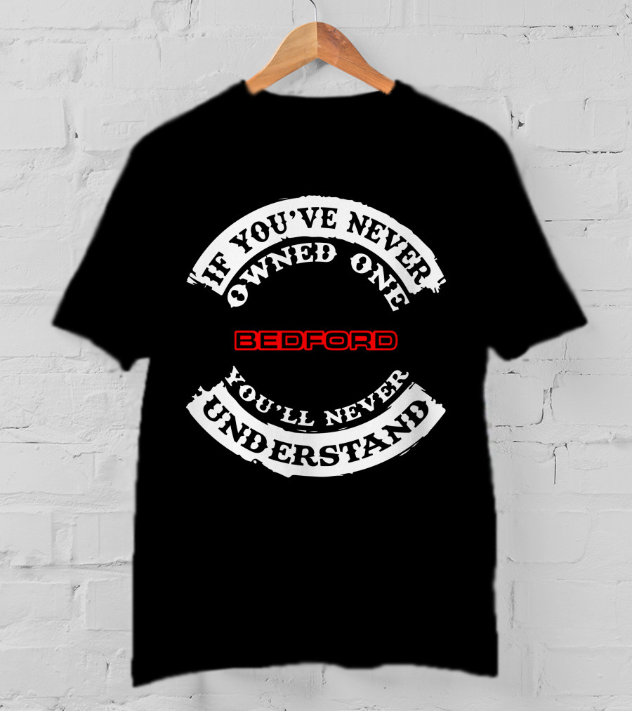 If You've Never Owned One You'll Never Understand Bedford T-Shirt