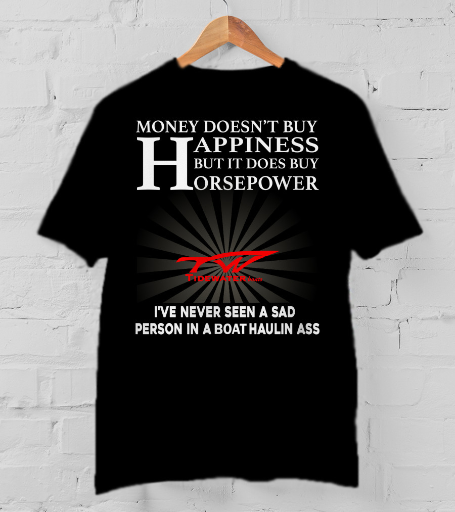 Money Doesn't Buy Happiness But It Does Buy Horsepower Tidewater Boats I've Never Seen A Sad Person In A Boat Haulin Ass T-Shirt