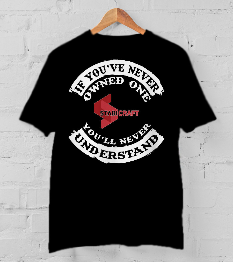 Stabicraft If You've Never Owned One You'll Never Understand T-Shirt