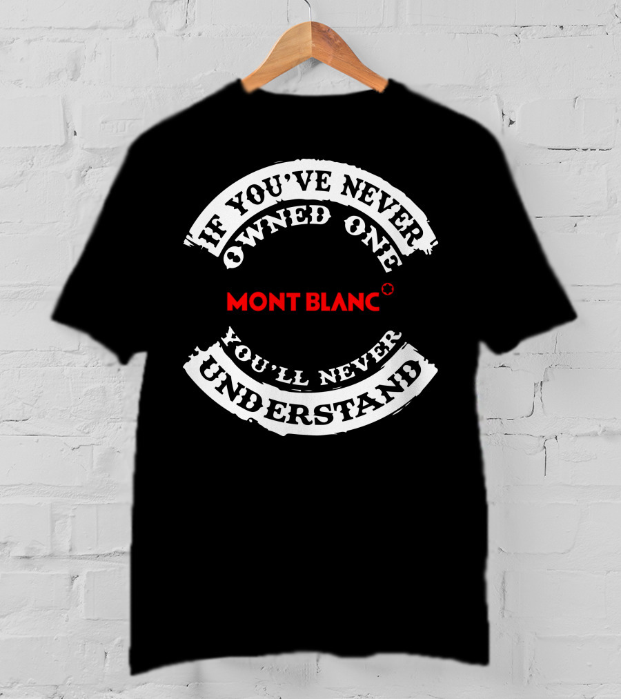 Montblanc If You've Never Owned One You'll Never Understand T-Shirt