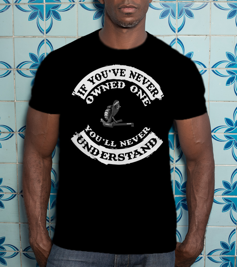If You've Never Owned One You'll Never Understand Wahoo Kickr T-Shirt