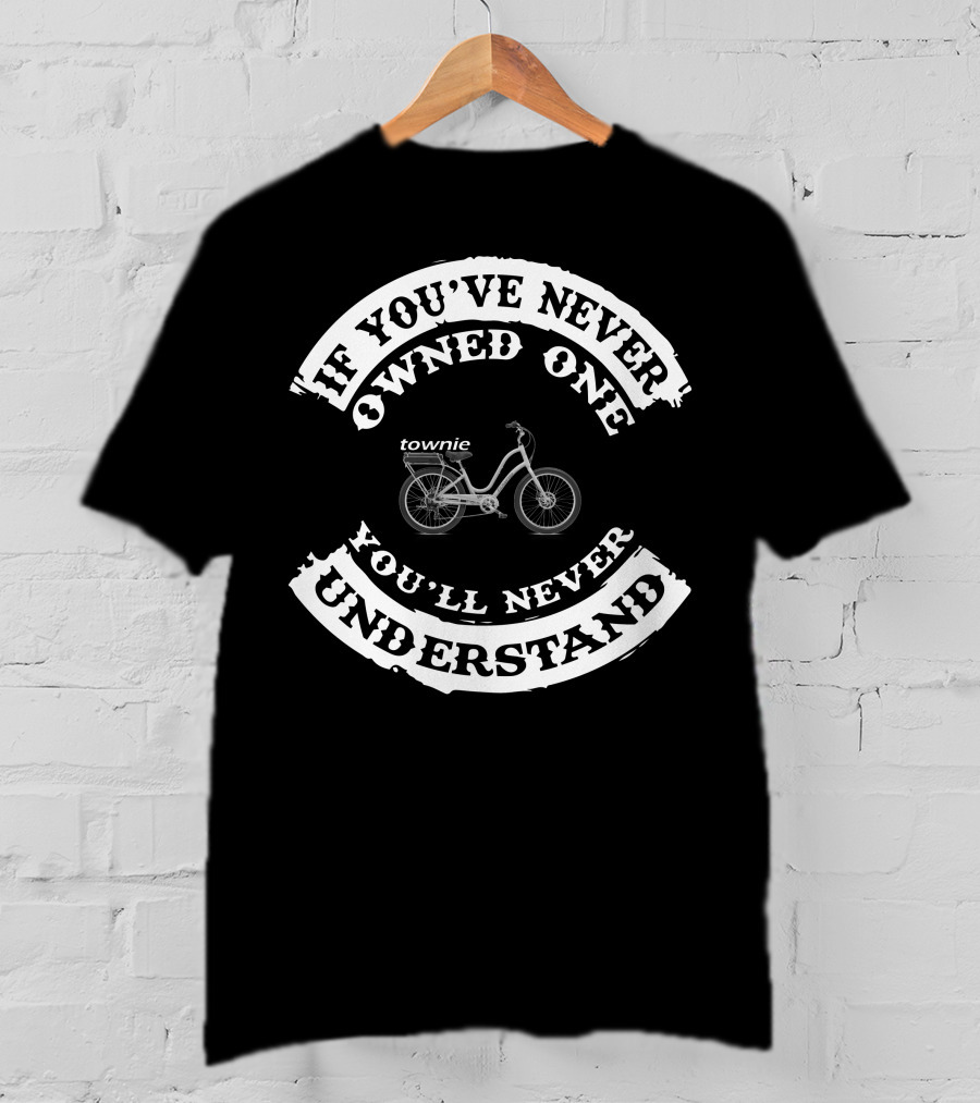 If You've Never Owned One You'll Never Understand Townie Bicycle T-Shirt
