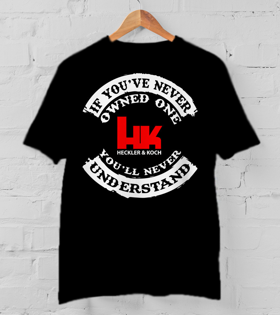 If You've Never Owned One You'll Never Understand Heckler&Koch HK T-Shirt