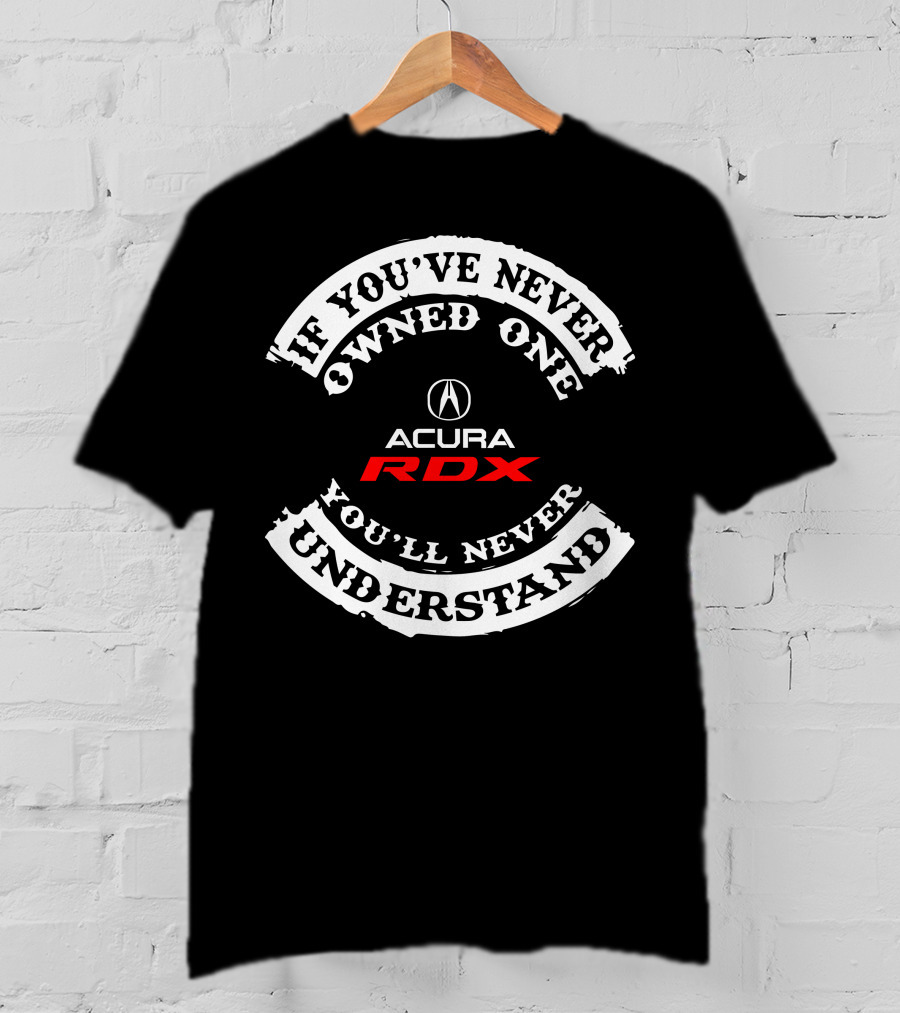 If You've Never Owned One You'll Never Understand Acura RDX T-Shirt