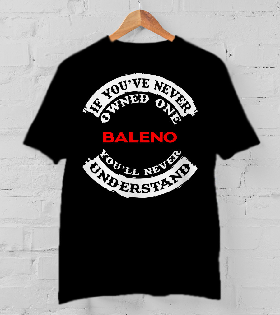 If You've Never Owned One Baleno You'll Never Understand T-Shirt