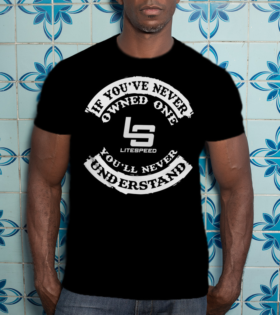 If You've Never Owned One You'll Never Understand Litespeed LS T-Shirt