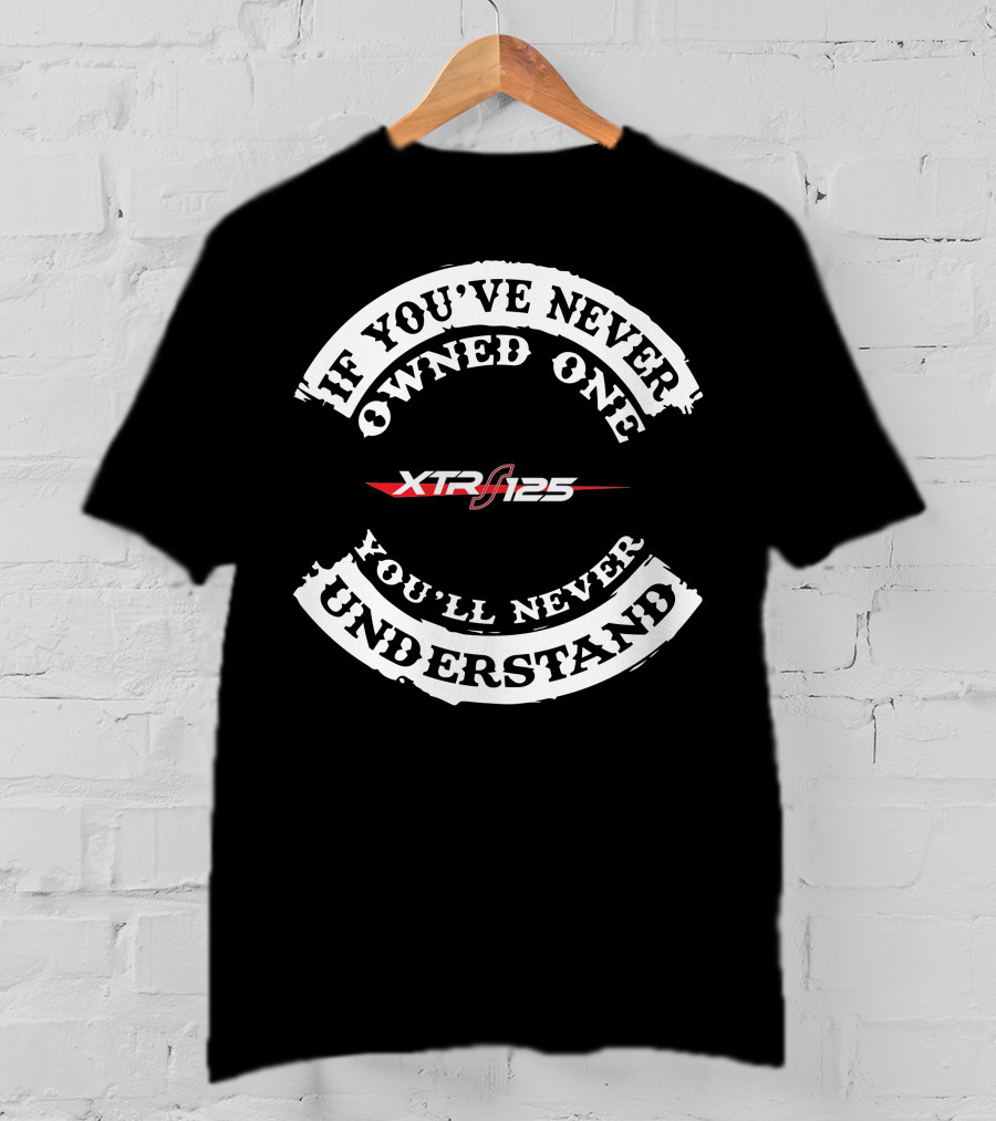 If You've Never Owned One XTR 125 You'll Never Understand T-Shirt
