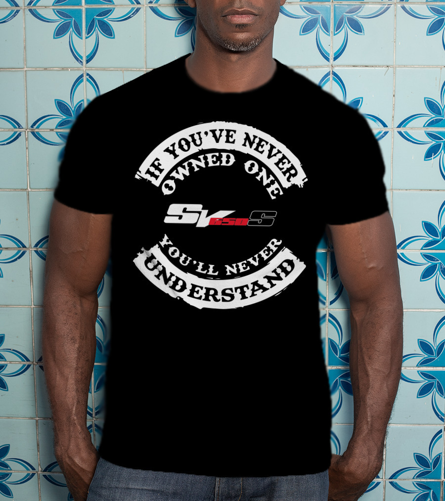 If You've Never Owned One You'll Never Understand Suzuki SV650 T-Shirt