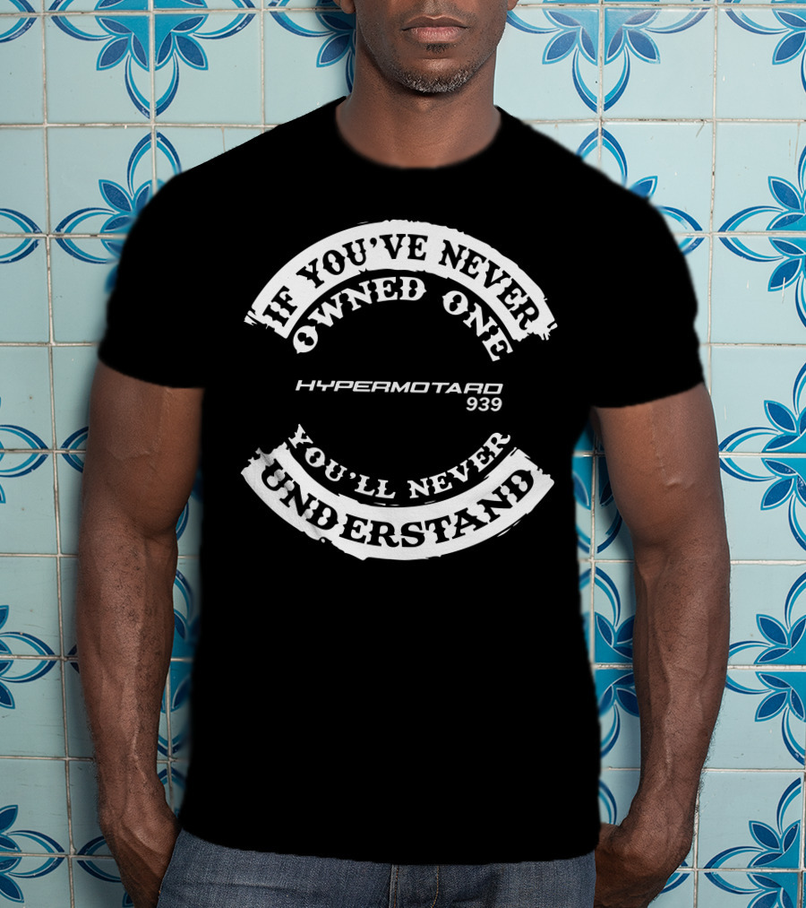 If You've Never Owned One Hypermotard 939 You'll Never Understand T-Shirt