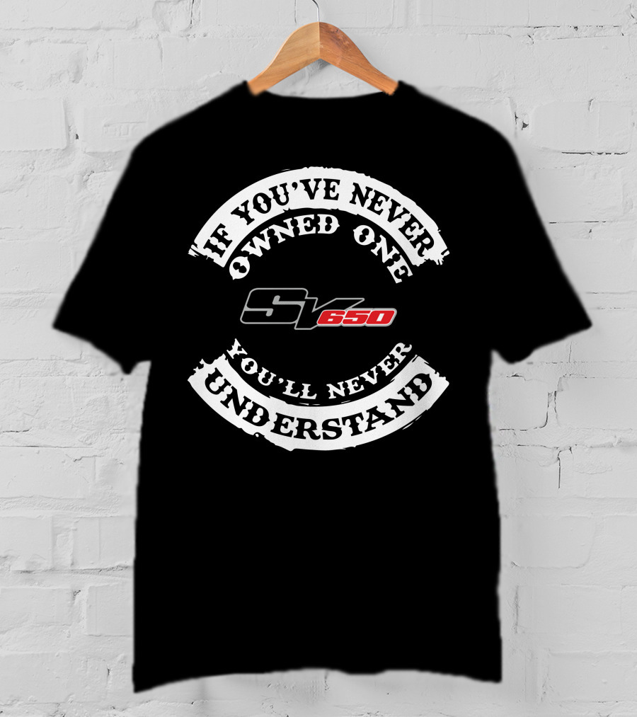 If You've Never Owned One You'll Never Understand SV650 T-Shirt