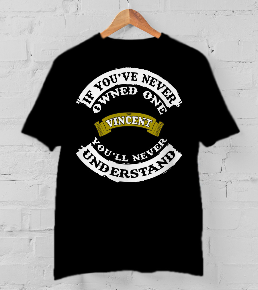 If You've Never Owned One The Vincent You'll Never Understand T-Shirt