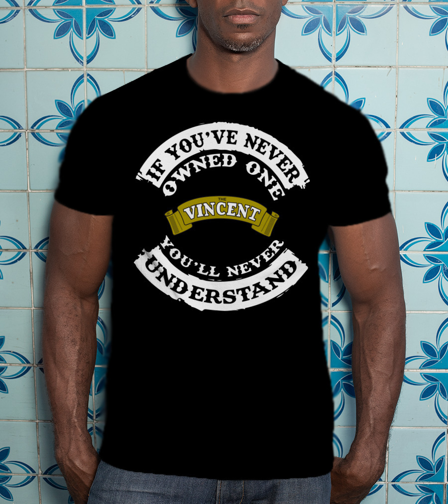 If You've Never Owned One The Vincent You'll Never Understand T-Shirt