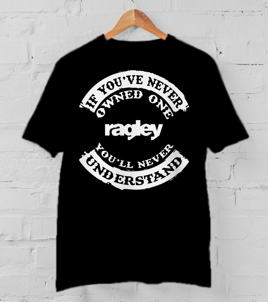 Ragley If You've Never Owned One You'll Never Understand T-Shirt